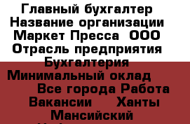 Главный бухгалтер › Название организации ­ Маркет-Пресса, ООО › Отрасль предприятия ­ Бухгалтерия › Минимальный оклад ­ 35 000 - Все города Работа » Вакансии   . Ханты-Мансийский,Нефтеюганск г.